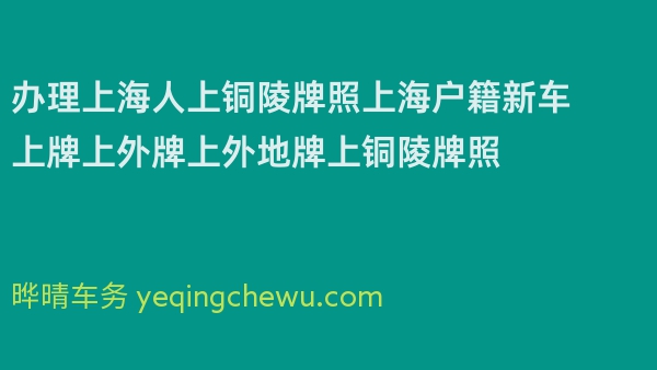 办理上海人上铜陵牌照上海户籍新车上牌上外牌上外地牌上铜陵牌照 