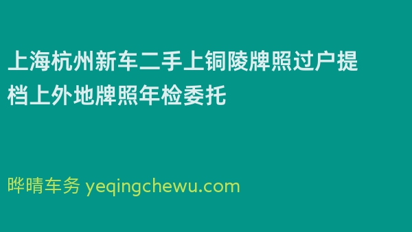 上海杭州新车二手上铜陵牌照过户提档上外地牌照年检委托