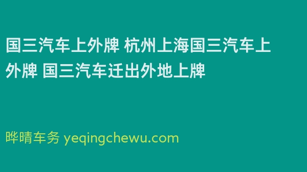 国三汽车上外牌 杭州上海国三汽车上外牌 国三汽车迁出外地上牌
