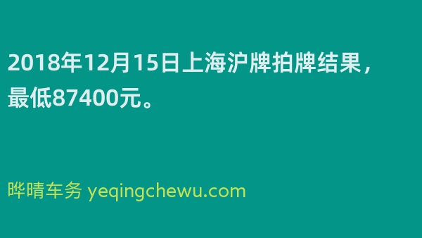 2018年12月15日上海沪牌拍牌结果，最低87400元。