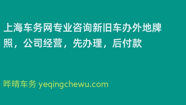 上海车务网专业咨询新旧车办外地牌照，公司经营，先办理，后付款 