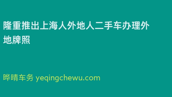 隆重推出上海人外地人二手车办理外地牌照 
