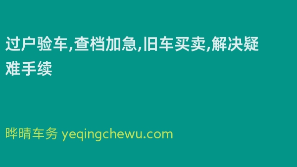 过户验车,查档加急,旧车买卖,解决疑难手续 