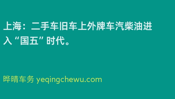 上海：二手车旧车上外牌车汽柴油进入“国五”时代。