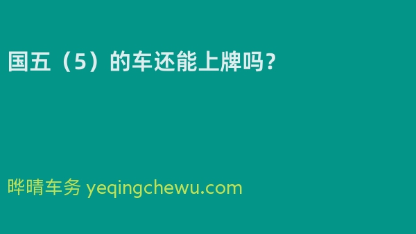 国五（5）的车还能上牌吗？