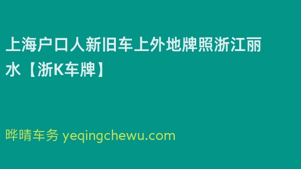 2024年上海户口人新旧车上外地牌照浙江丽水【浙K车牌】