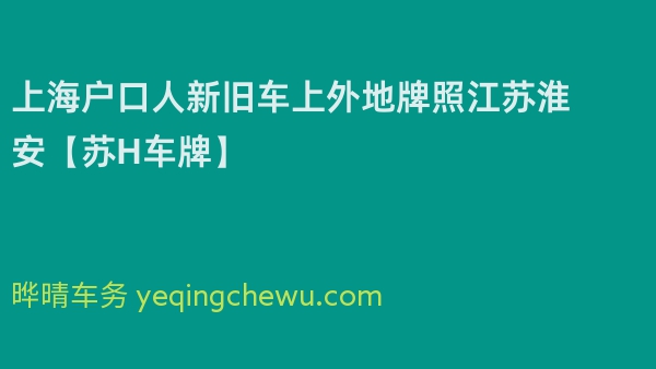 2024年上海户口人新旧车上外地牌照江苏淮安【苏H车牌】