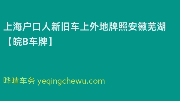2024年上海户口人新旧车上外地牌照安徽芜湖【皖B车牌】