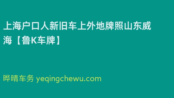2024年上海户口人新旧车上外地牌照山东威海【鲁K车牌】