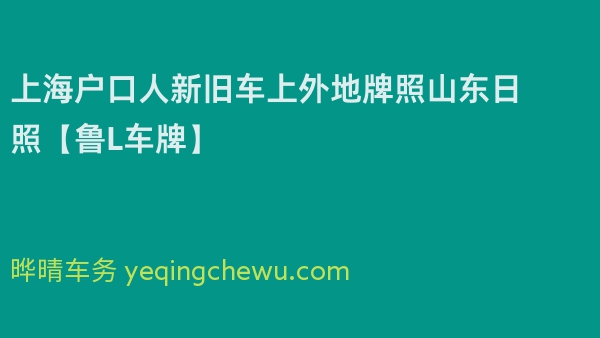 2024年上海户口人新旧车上外地牌照山东日照【鲁L车牌】