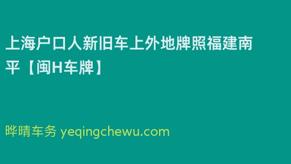 2024年上海户口人新旧车上外地牌照福建南平【闽H车牌】