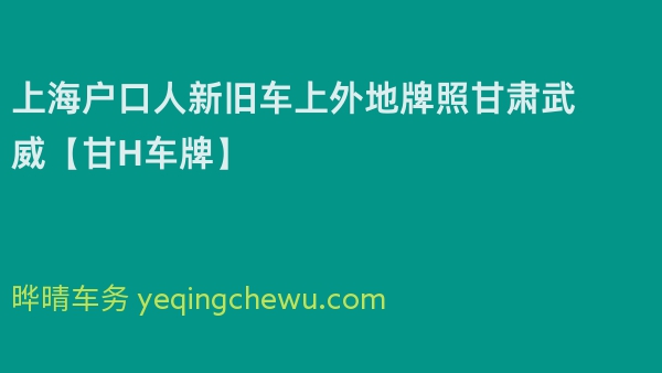 2024年上海户口人新旧车上外地牌照甘肃武威【甘H车牌】
