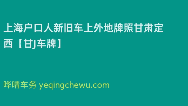 2024年上海户口人新旧车上外地牌照甘肃定西【甘J车牌】