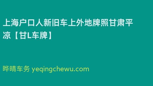 2024年上海户口人新旧车上外地牌照甘肃平凉【甘L车牌】