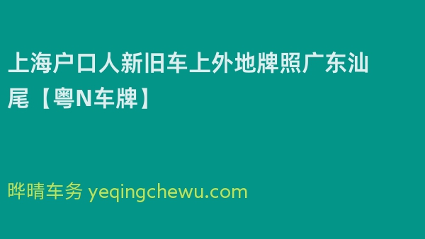 2024年上海户口人新旧车上外地牌照广东汕尾【粤N车牌】