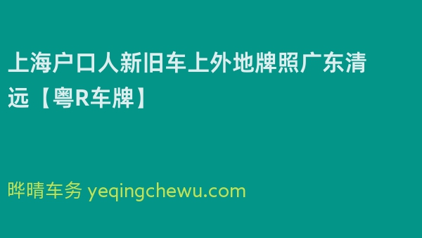 2024年上海户口人新旧车上外地牌照广东清远【粤R车牌】