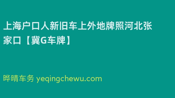 2024年上海户口人新旧车上外地牌照河北张家口【冀G车牌】