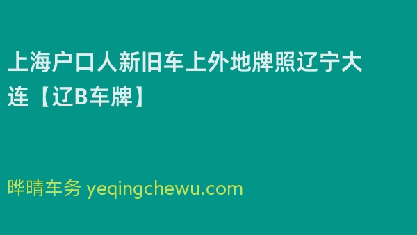 2024年上海户口人新旧车上外地牌照辽宁大连【辽B车牌】