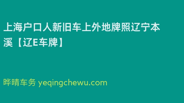 2024年上海户口人新旧车上外地牌照辽宁本溪【辽E车牌】