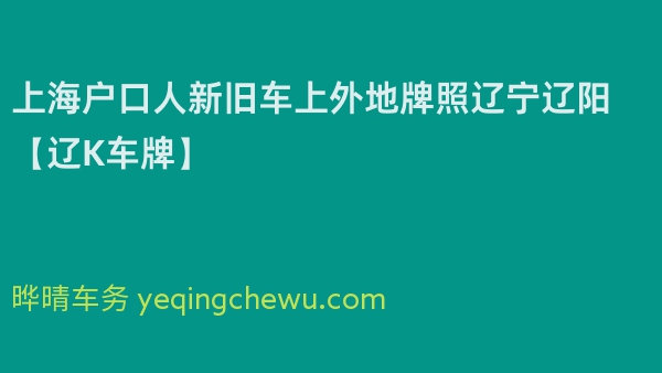 2024年上海户口人新旧车上外地牌照辽宁辽阳【辽K车牌】