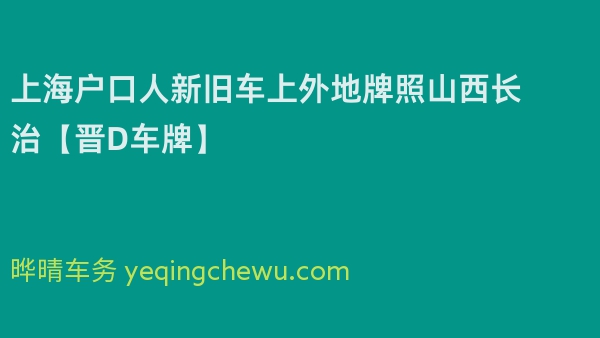 2024年上海户口人新旧车上外地牌照山西长治【晋D车牌】