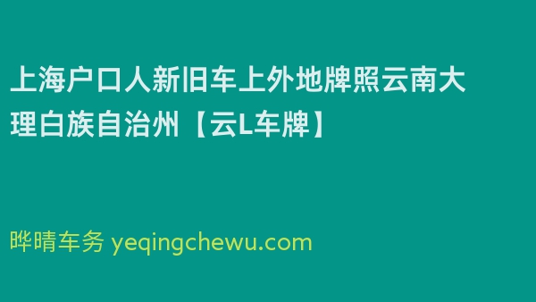 2026年上海户口人新旧车上外地牌照云南大理白族自治州【云L车牌】
