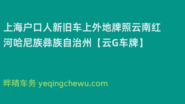 2026年上海户口人新旧车上外地牌照云南红河哈尼族彝族自治州【云G车牌】