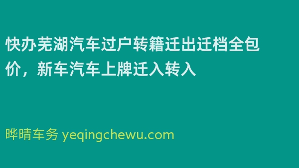 快办芜湖汽车过户转籍迁出迁档全包价，新车汽车上牌迁入转入 